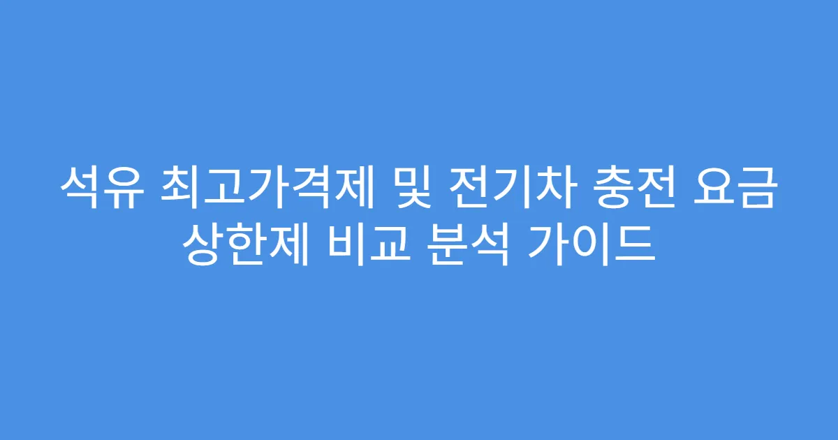 석유 최고가격제 및 전기차 충전 요금 상한제 비교 분석 가이드