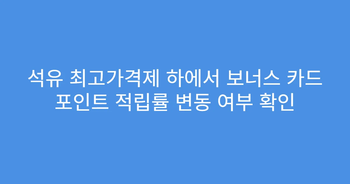 석유 최고가격제 하에서 보너스 카드 포인트 적립률 변동 여부 확인