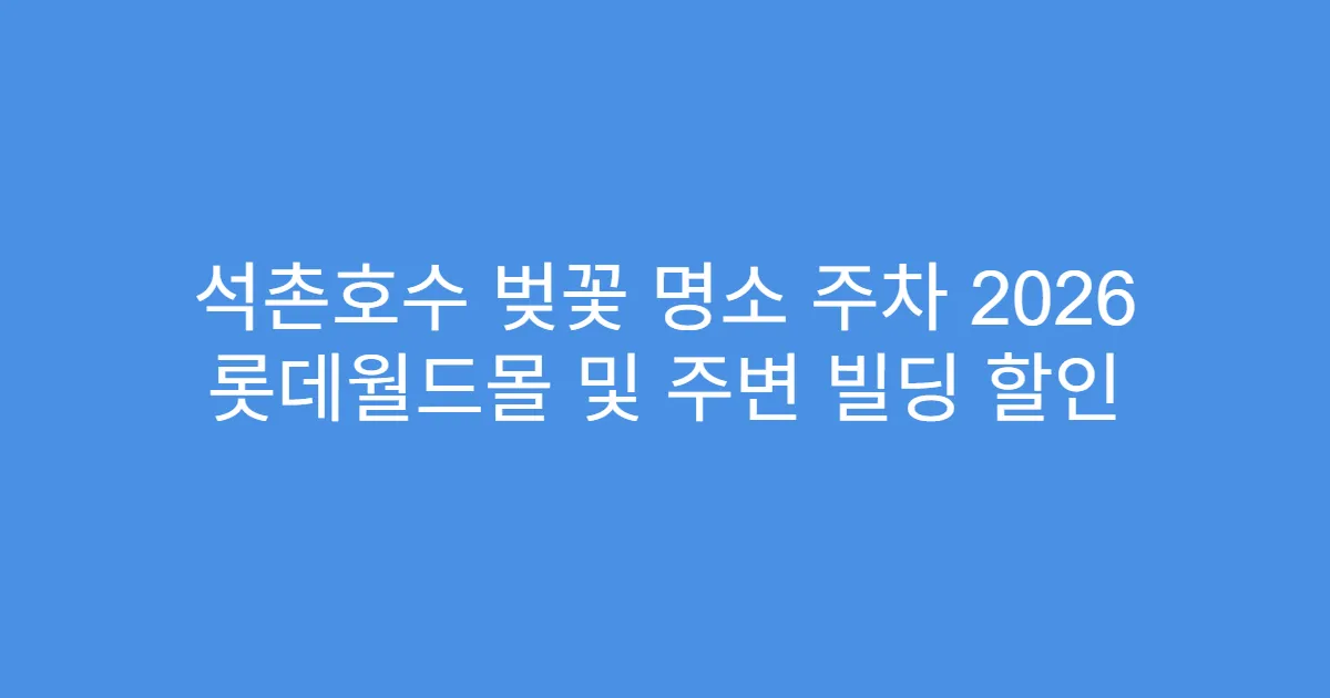 석촌호수 벚꽃 명소 주차 2026 롯데월드몰 및 주변 빌딩 할인