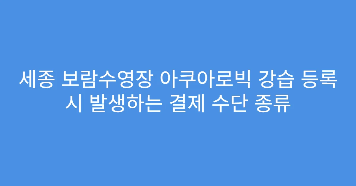 세종 보람수영장 아쿠아로빅 강습 등록 시 발생하는 결제 수단 종류