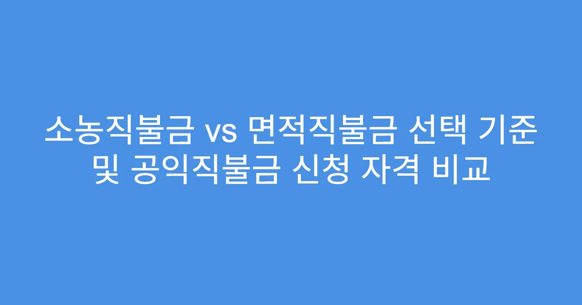 소농직불금 vs 면적직불금 선택 기준 및 공익직불금 신청 자격 비교