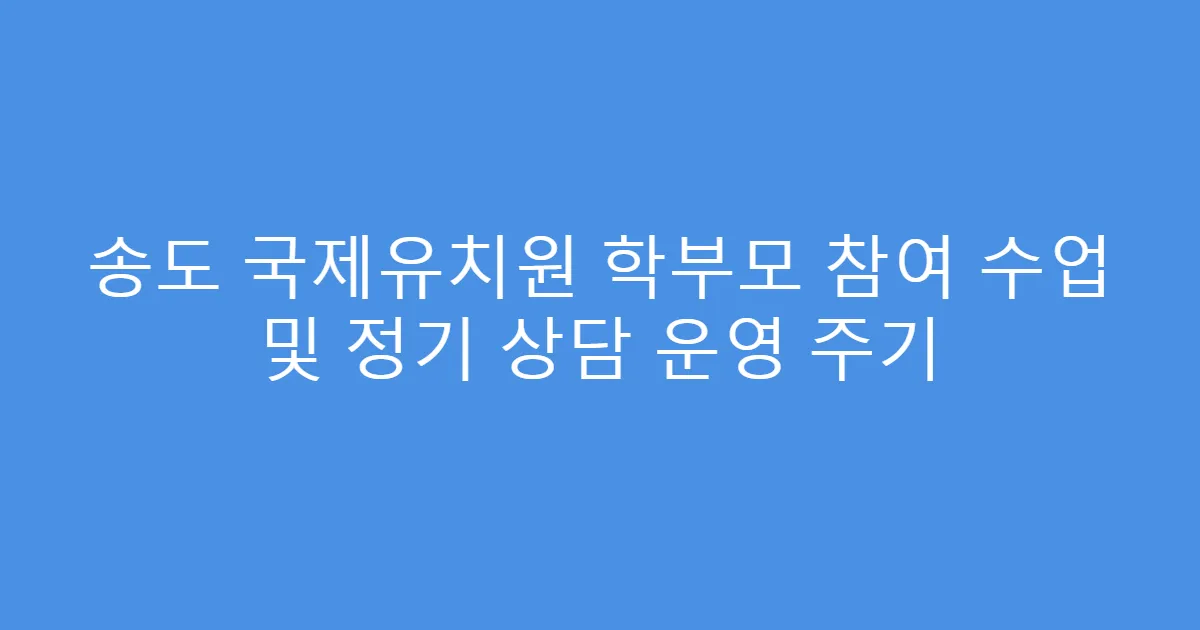 송도 국제유치원 학부모 참여 수업 및 정기 상담 운영 주기