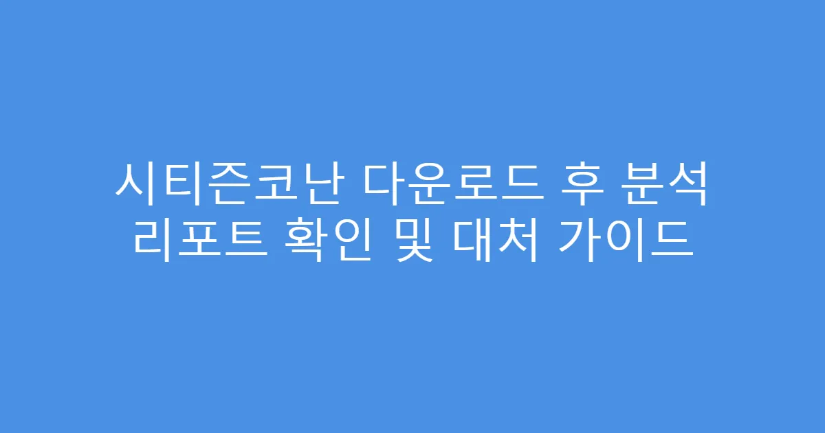 시티즌코난 다운로드 후 분석 리포트 확인 및 대처 가이드