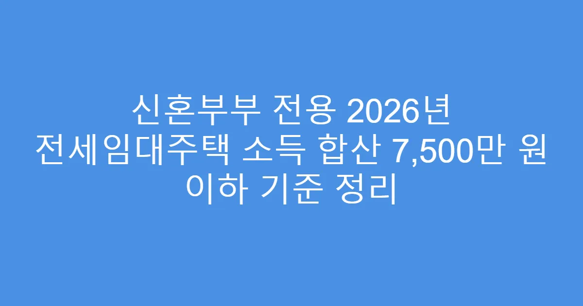 신혼부부 전용 2026년 전세임대주택 소득 합산 7,500만 원 이하 기준 정리