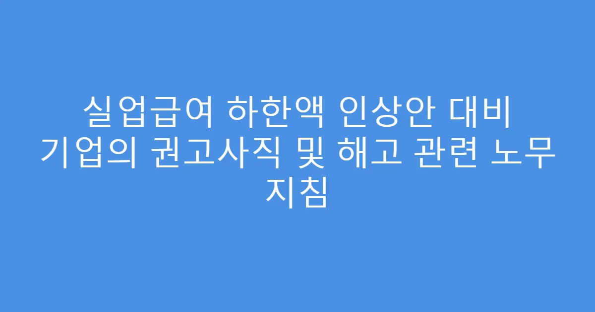 실업급여 하한액 인상안 대비 기업의 권고사직 및 해고 관련 노무 지침