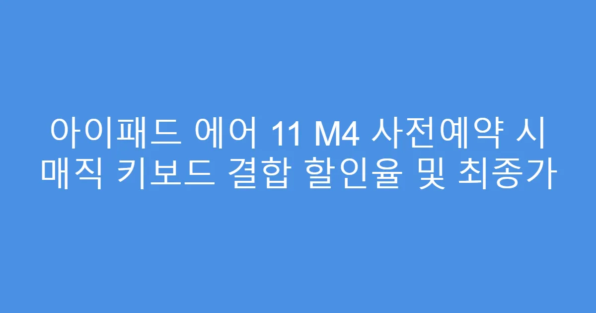 아이패드 에어 11 M4 사전예약 시 매직 키보드 결합 할인율 및 최종가