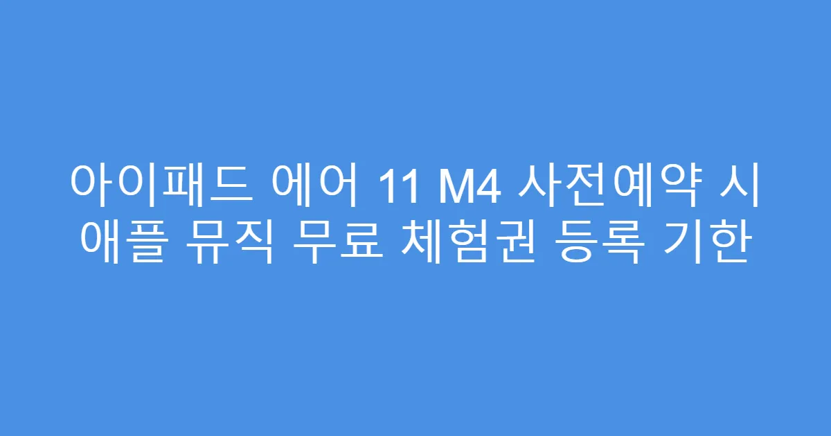 아이패드 에어 11 M4 사전예약 시 애플 뮤직 무료 체험권 등록 기한