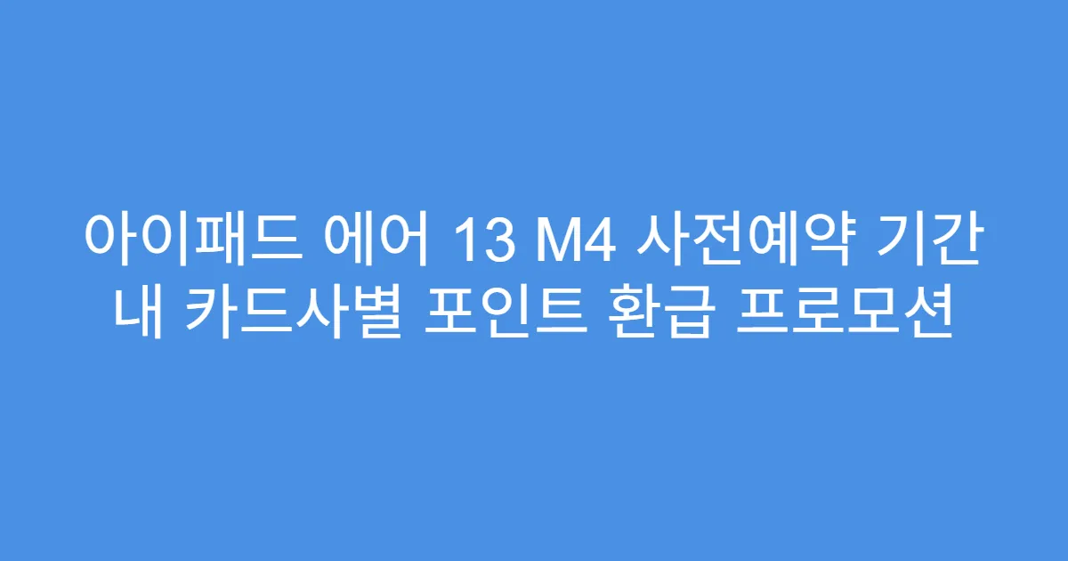 아이패드 에어 13 M4 사전예약 기간 내 카드사별 포인트 환급 프로모션