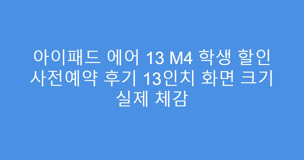 아이패드 에어 13 M4 학생 할인 사전예약 후기 13인치 화면 크기 실제 체감