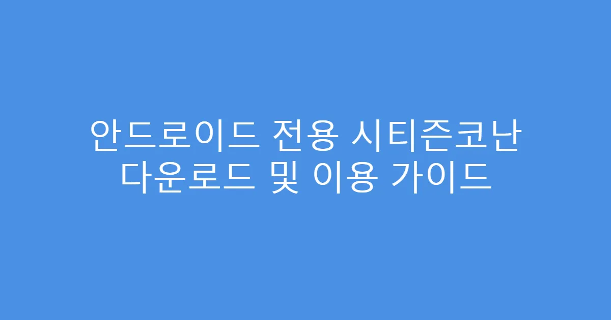 안드로이드 전용 시티즌코난 다운로드 및 이용 가이드