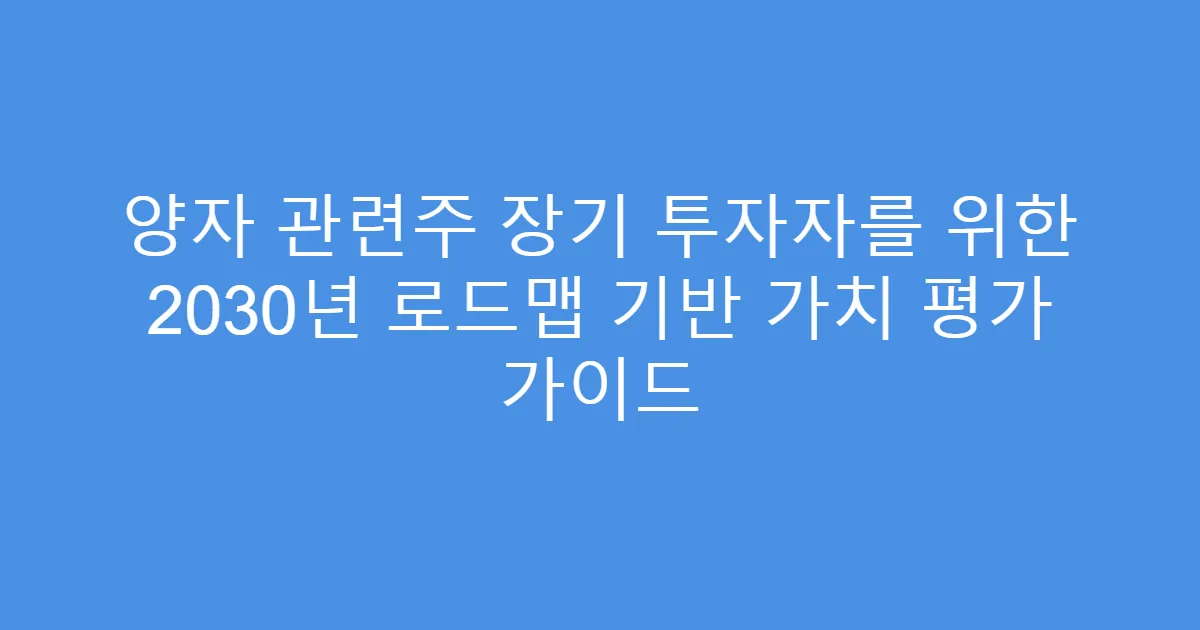 양자 관련주 장기 투자자를 위한 2030년 로드맵 기반 가치 평가 가이드