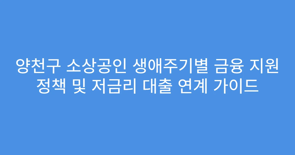 양천구 소상공인 생애주기별 금융 지원 정책 및 저금리 대출 연계 가이드