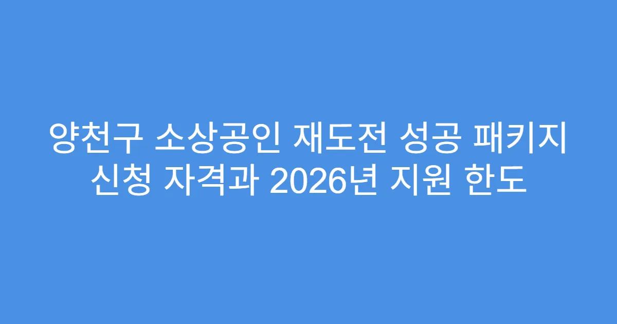 양천구 소상공인 재도전 성공 패키지 신청 자격과 2026년 지원 한도