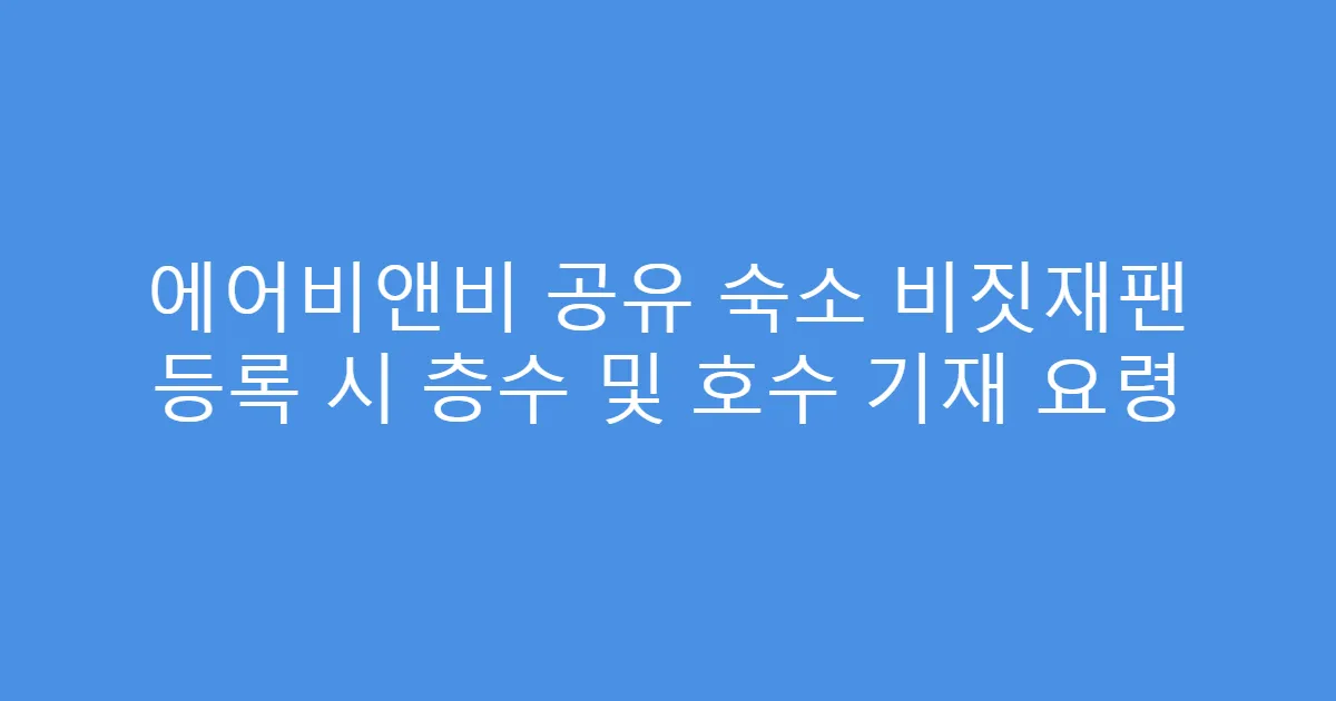 에어비앤비 공유 숙소 비짓재팬 등록 시 층수 및 호수 기재 요령