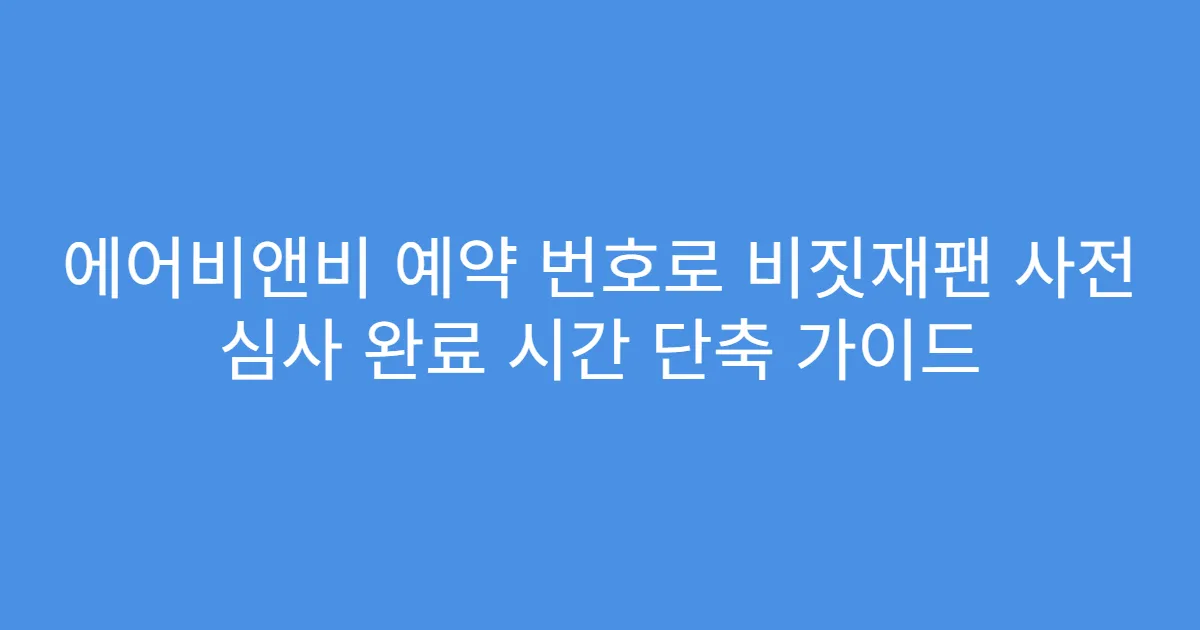 에어비앤비 예약 번호로 비짓재팬 사전 심사 완료 시간 단축 가이드