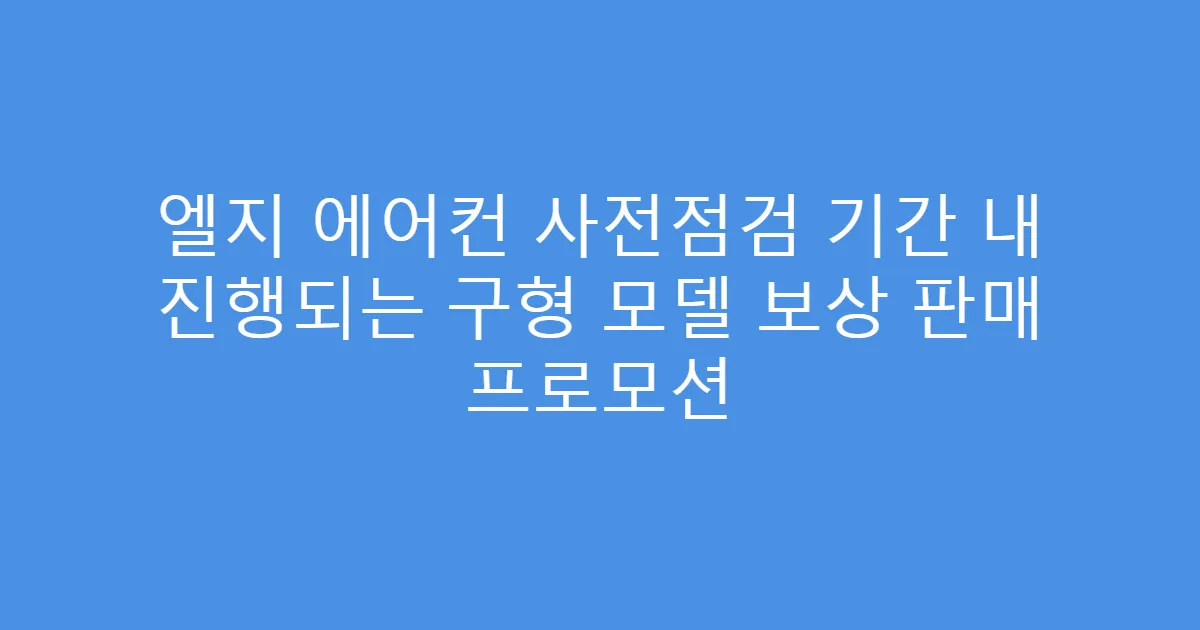 엘지 에어컨 사전점검 기간 내 진행되는 구형 모델 보상 판매 프로모션