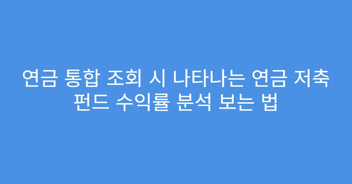 연금 통합 조회 시 나타나는 연금 저축 펀드 수익률 분석 보는 법