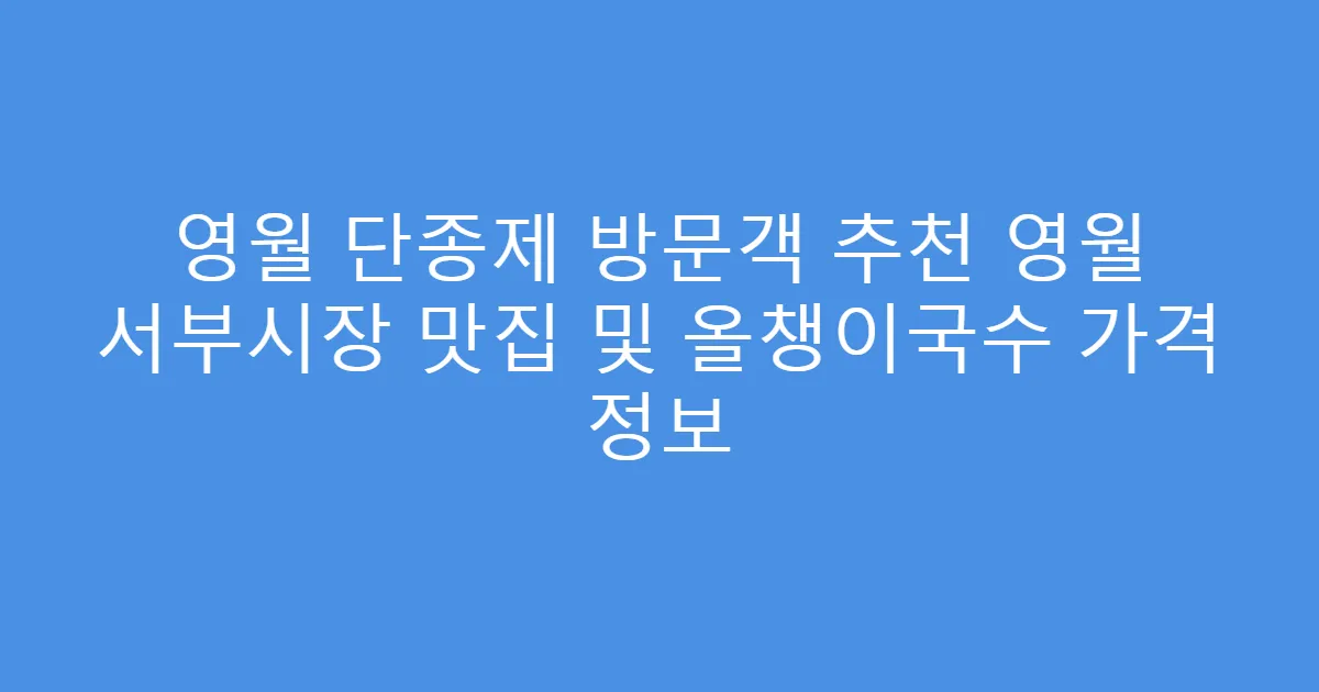 영월 단종제 방문객 추천 영월 서부시장 맛집 및 올챙이국수 가격 정보