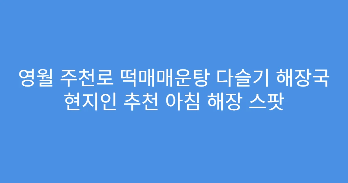 영월 주천로 떡매매운탕 다슬기 해장국 현지인 추천 아침 해장 스팟