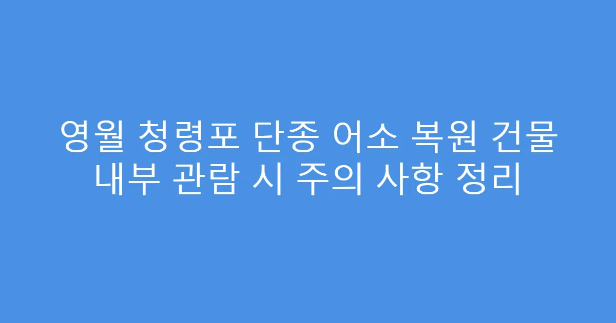 영월 청령포 단종 어소 복원 건물 내부 관람 시 주의 사항 정리