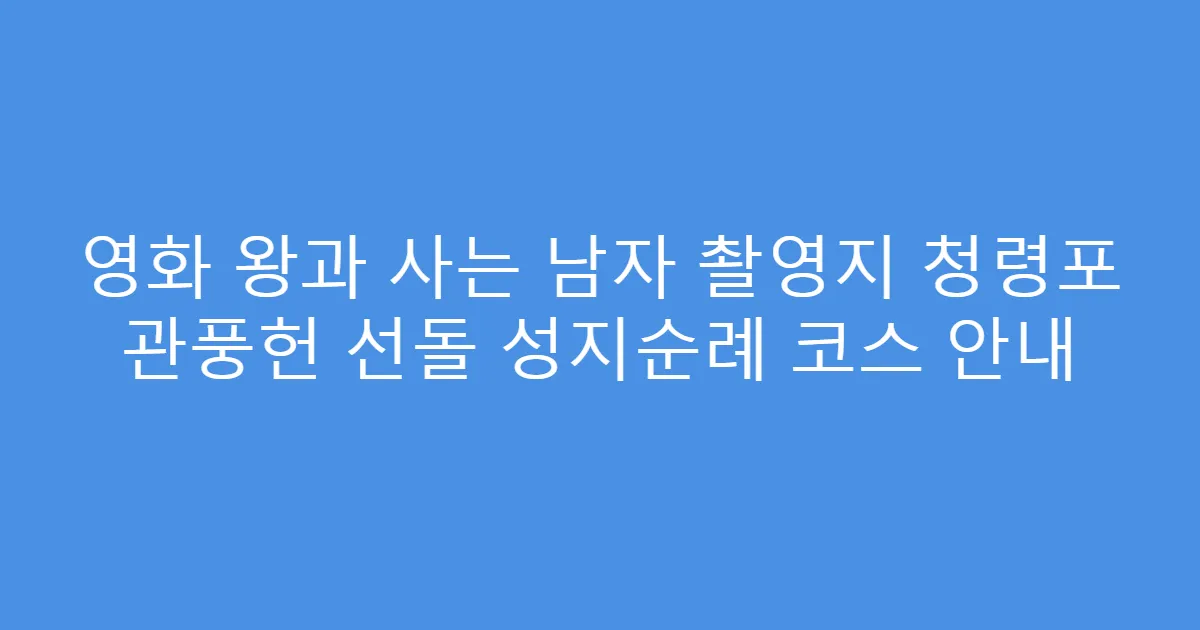 영화 왕과 사는 남자 촬영지 청령포 관풍헌 선돌 성지순례 코스 안내
