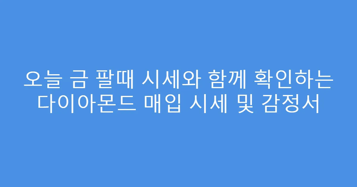 오늘 금 팔때 시세와 함께 확인하는 다이아몬드 매입 시세 및 감정서