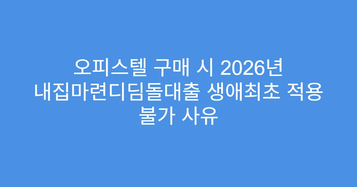 오피스텔 구매 시 2026년 내집마련디딤돌대출 생애최초 적용 불가 사유