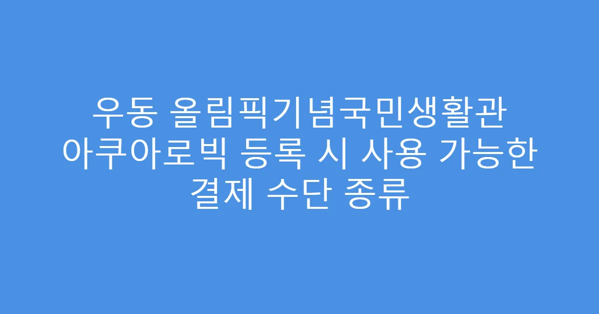 우동 올림픽기념국민생활관 아쿠아로빅 등록 시 사용 가능한 결제 수단 종류
