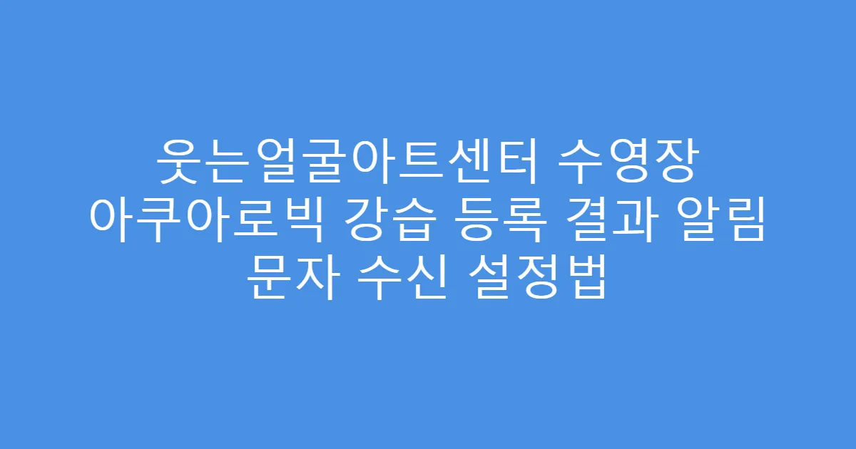 웃는얼굴아트센터 수영장 아쿠아로빅 강습 등록 결과 알림 문자 수신 설정법