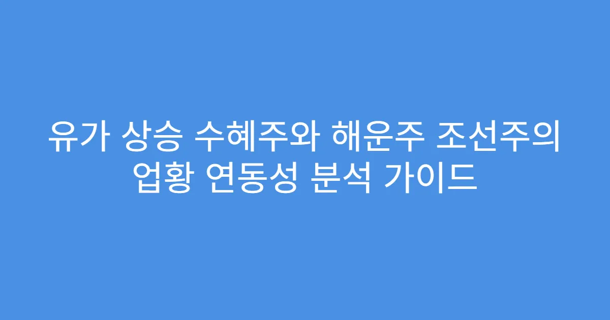 유가 상승 수혜주와 해운주 조선주의 업황 연동성 분석 가이드