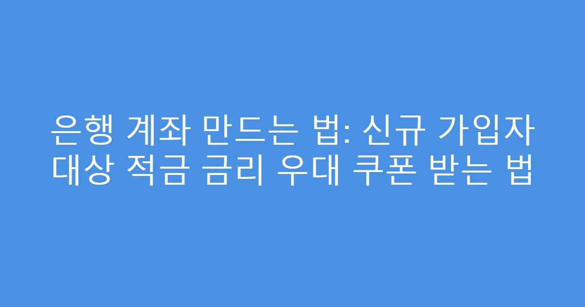 은행 계좌 만드는 법: 신규 가입자 대상 적금 금리 우대 쿠폰 받는 법