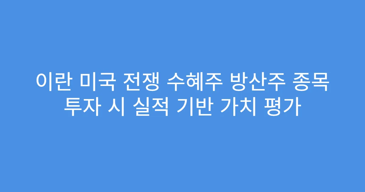 이란 미국 전쟁 수혜주 방산주 종목 투자 시 실적 기반 가치 평가