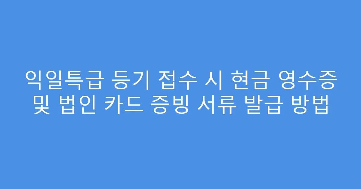 익일특급 등기 접수 시 현금 영수증 및 법인 카드 증빙 서류 발급 방법