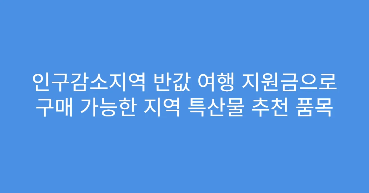인구감소지역 반값 여행 지원금으로 구매 가능한 지역 특산물 추천 품목