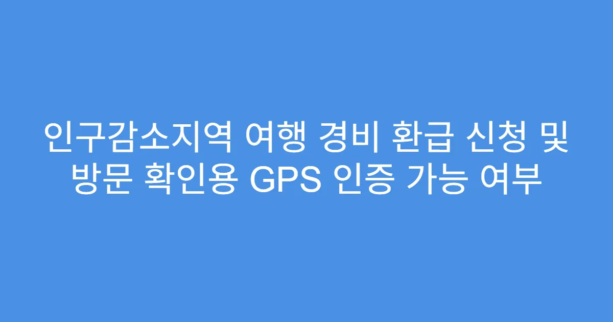 인구감소지역 여행 경비 환급 신청 및 방문 확인용 GPS 인증 가능 여부