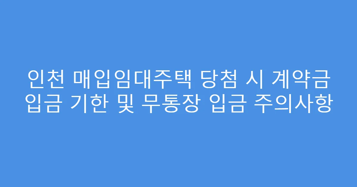 인천 매입임대주택 당첨 시 계약금 입금 기한 및 무통장 입금 주의사항