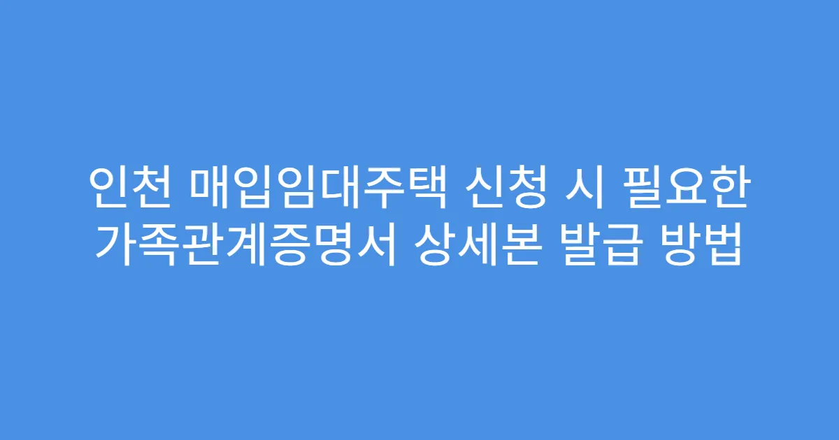 인천 매입임대주택 신청 시 필요한 가족관계증명서 상세본 발급 방법