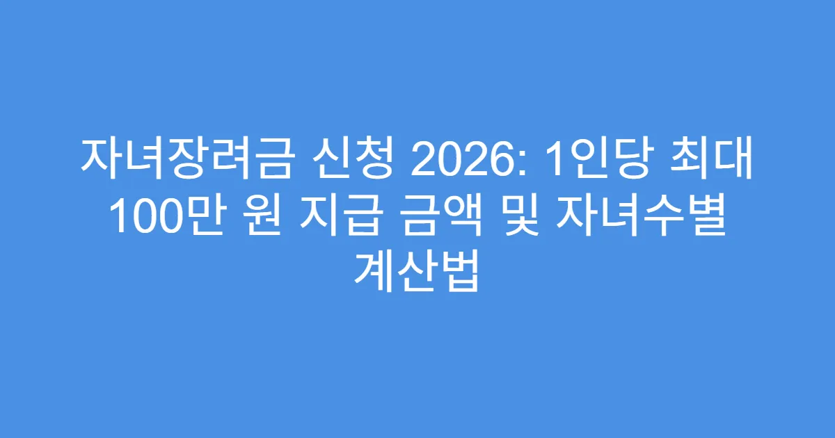 자녀장려금 신청 2026: 1인당 최대 100만 원 지급 금액 및 자녀수별 계산법