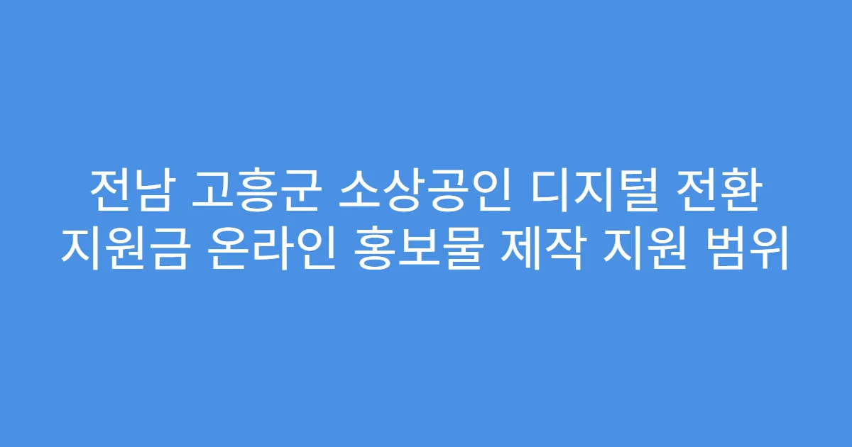 전남 고흥군 소상공인 디지털 전환 지원금 온라인 홍보물 제작 지원 범위