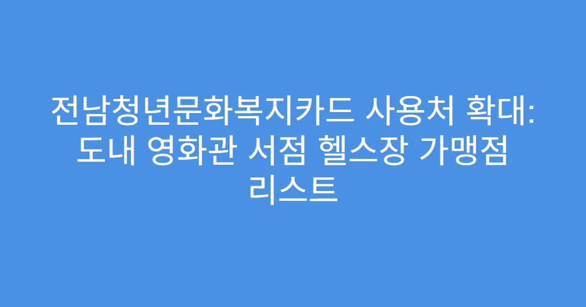 전남청년문화복지카드 사용처 확대: 도내 영화관 서점 헬스장 가맹점 리스트