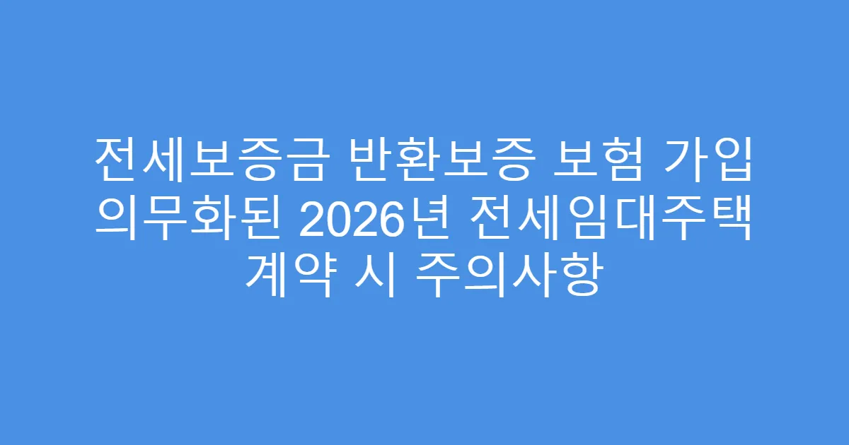 전세보증금 반환보증 보험 가입 의무화된 2026년 전세임대주택 계약 시 주의사항