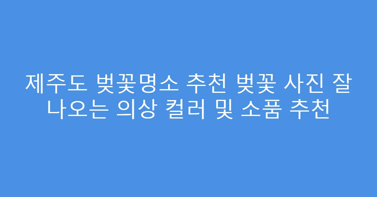 제주도 벚꽃명소 추천 벚꽃 사진 잘 나오는 의상 컬러 및 소품 추천