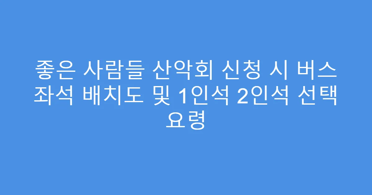 좋은 사람들 산악회 신청 시 버스 좌석 배치도 및 1인석 2인석 선택 요령