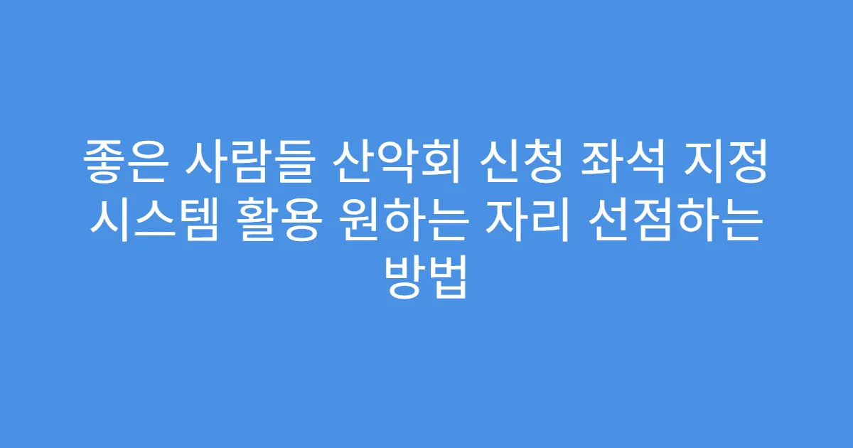 좋은 사람들 산악회 신청 좌석 지정 시스템 활용 원하는 자리 선점하는 방법