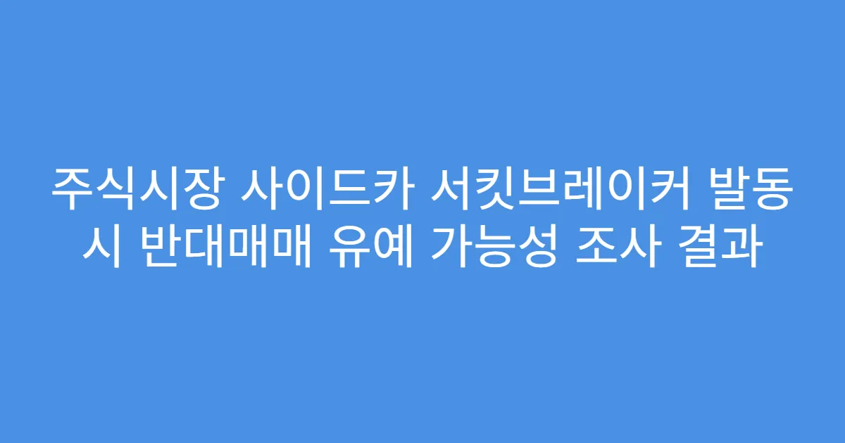 주식시장 사이드카 서킷브레이커 발동 시 반대매매 유예 가능성 조사 결과