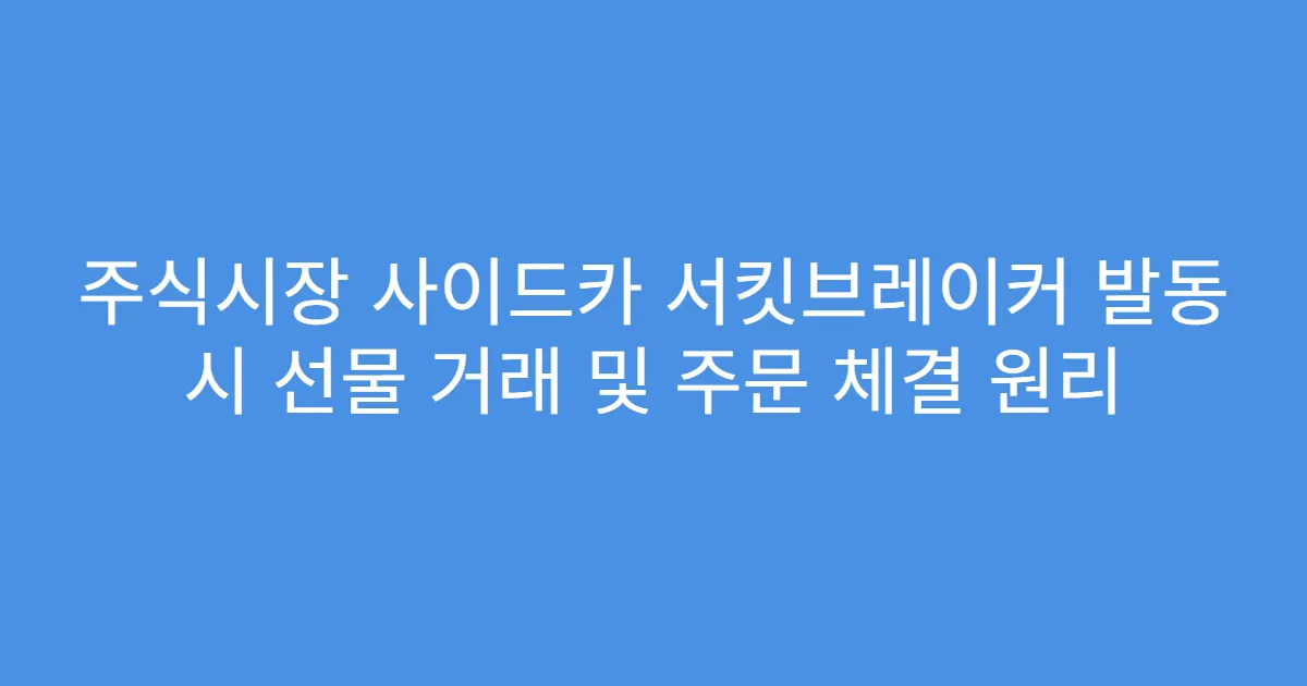 주식시장 사이드카 서킷브레이커 발동 시 선물 거래 및 주문 체결 원리