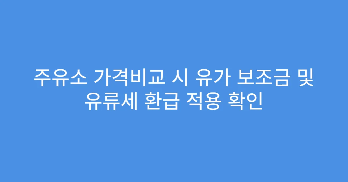 주유소 가격비교 시 유가 보조금 및 유류세 환급 적용 확인