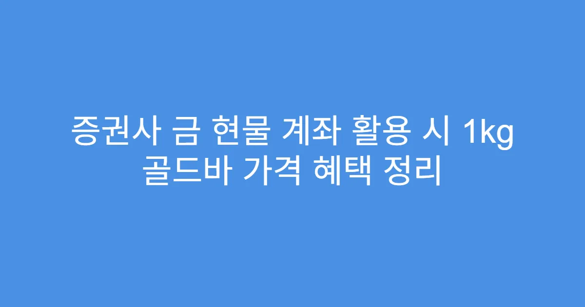 증권사 금 현물 계좌 활용 시 1kg 골드바 가격 혜택 정리