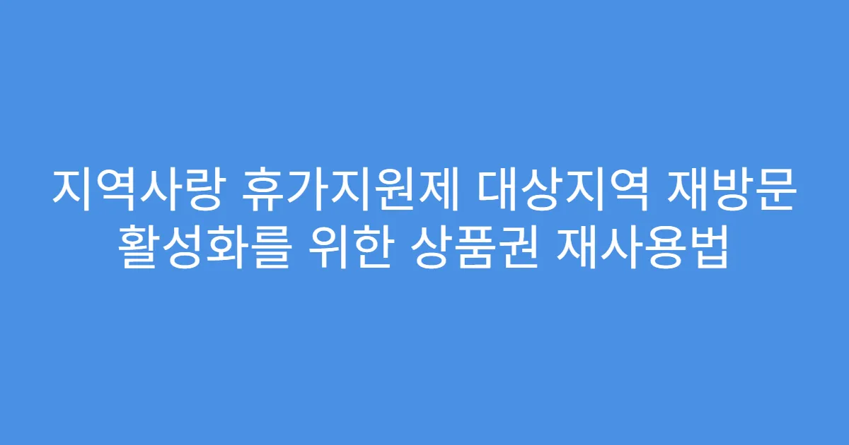 지역사랑 휴가지원제 대상지역 재방문 활성화를 위한 상품권 재사용법