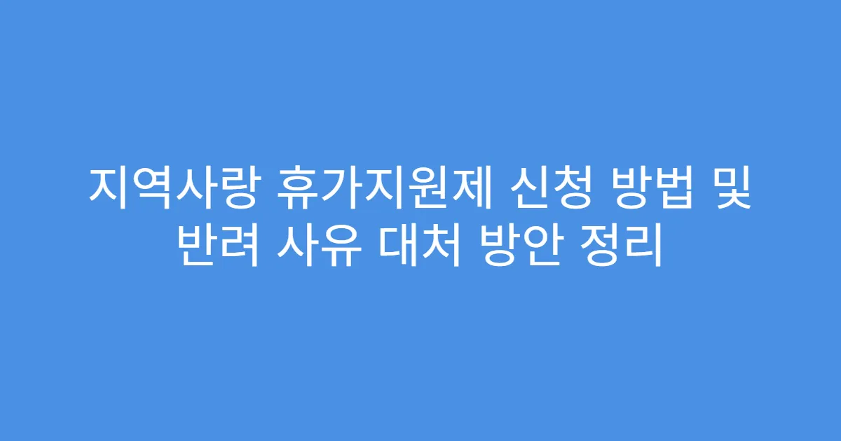 지역사랑 휴가지원제 신청 방법 및 반려 사유 대처 방안 정리